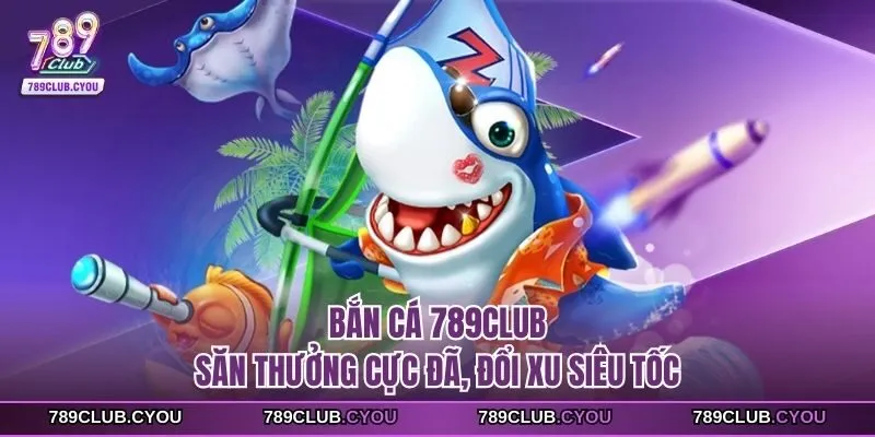 Game bắn cá 789club đa dạng và hấp dẫn