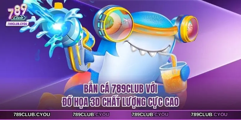 Bắn cá 789club với đồ họa 3D chất lượng cực cao