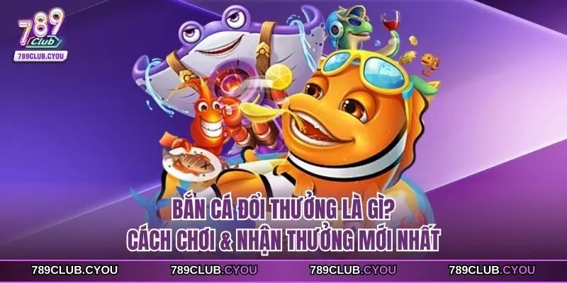Bắn cá đổi thưởng là gì