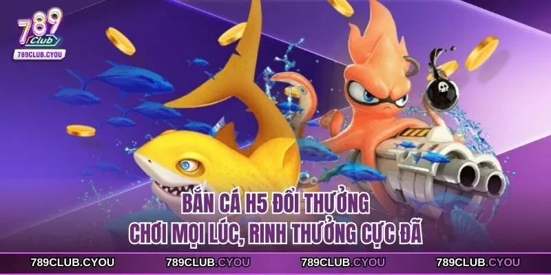 Bắn Cá H5 đổi thưởng