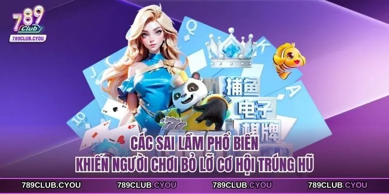 Các sai lầm phổ biến khiến người chơi bỏ lỡ cơ hội trúng hũ