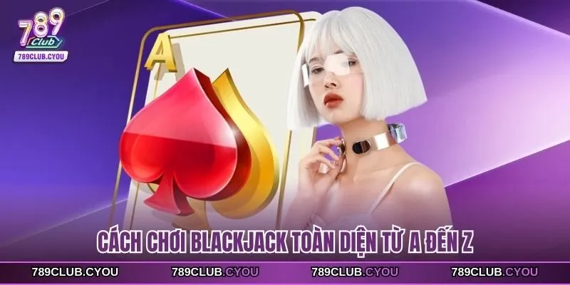 Cách chơi blackjack toàn diện từ a đến z