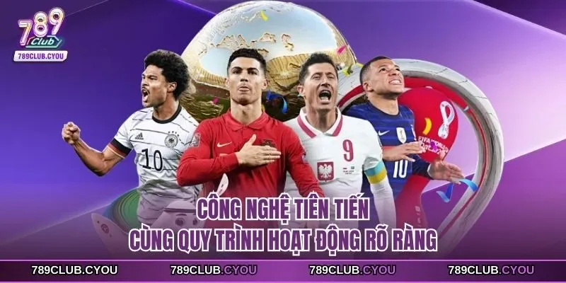 Công nghệ tiên tiến cùng quy trình hoạt động rõ ràng