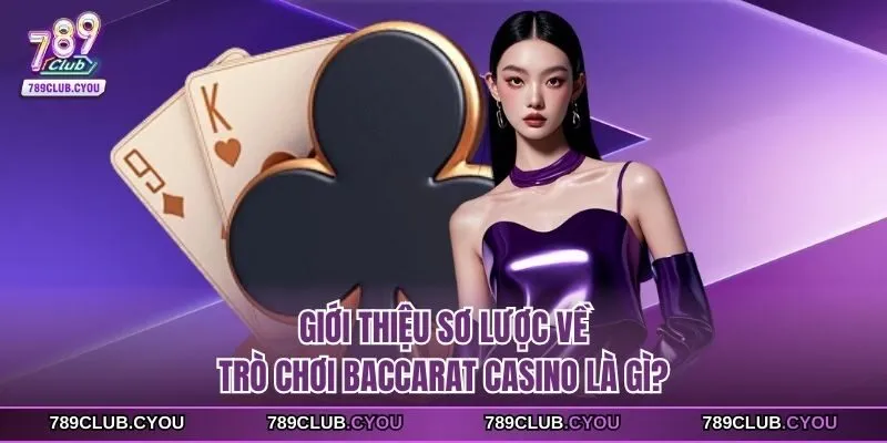 Giới thiệu sơ lược về trò chơi Baccarat casino là gì?