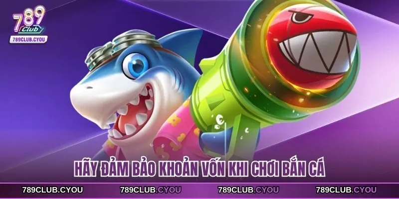 Hãy đảm bảo khoản vốn khi chơi bắn cá