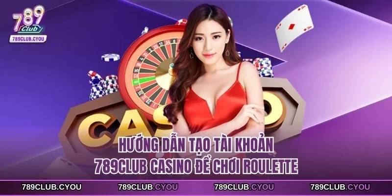 Hướng dẫn tạo tài khoản 789Club casino để chơi Roulette