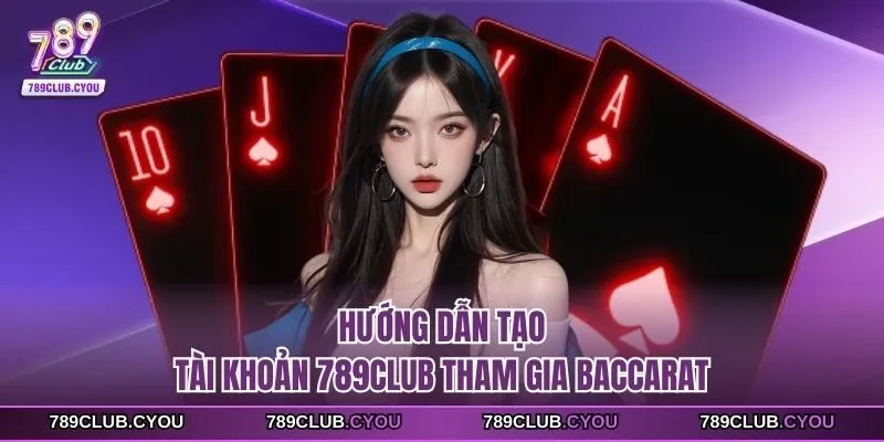 Hướng dẫn tạo tài khoản 789Club tham gia Baccarat