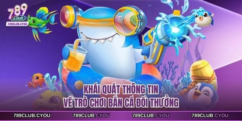 Khái quát thông tin về trò chơi bắn cá đổi thưởng