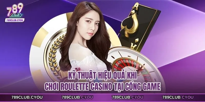 Kỹ thuật hiệu quả khi chơi Roulette casino tại cổng game