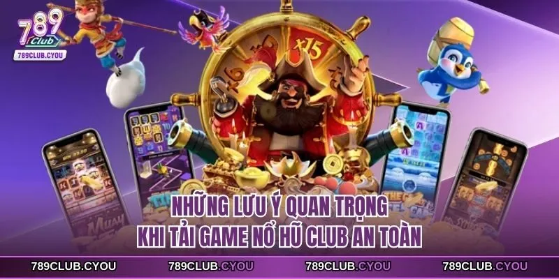 Những lưu ý quan trọng khi tải game nổ hũ club an toàn