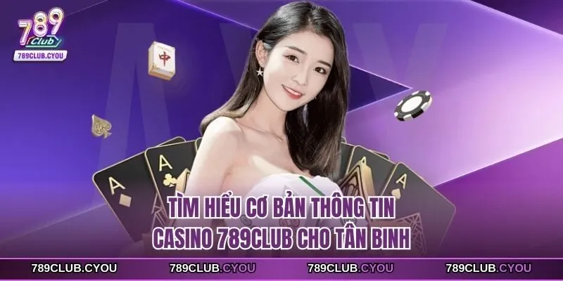 Tìm hiểu cơ bản thông tin casino 789club cho tân binh