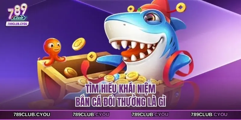 Tìm hiểu khái niệm bắn cá đổi thưởng là gì