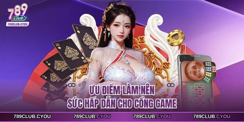 Ưu điểm làm nên sức hấp dẫn cho cổng game
