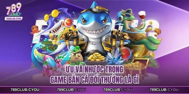 Ưu và nhược trong game bắn cá đổi thưởng là gì